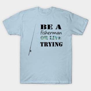 ''Be a fisherman or live trying'' funny fishing T-Shirt